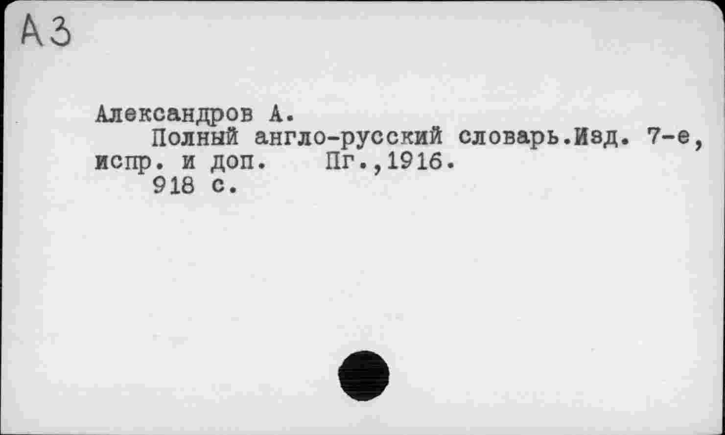 ﻿аз
Александров А.
Полный англо-русский словарь.Изд. 7-е, испр. и доп. Пг.,191б.
918 с.